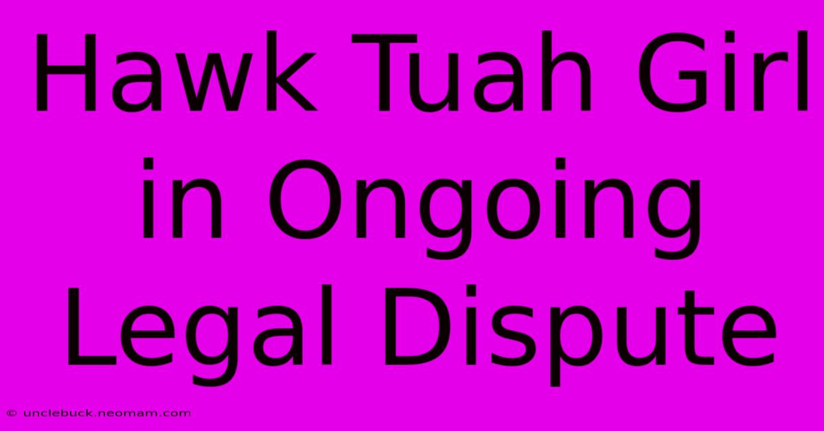 Hawk Tuah Girl In Ongoing Legal Dispute