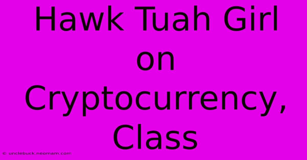 Hawk Tuah Girl On Cryptocurrency, Class