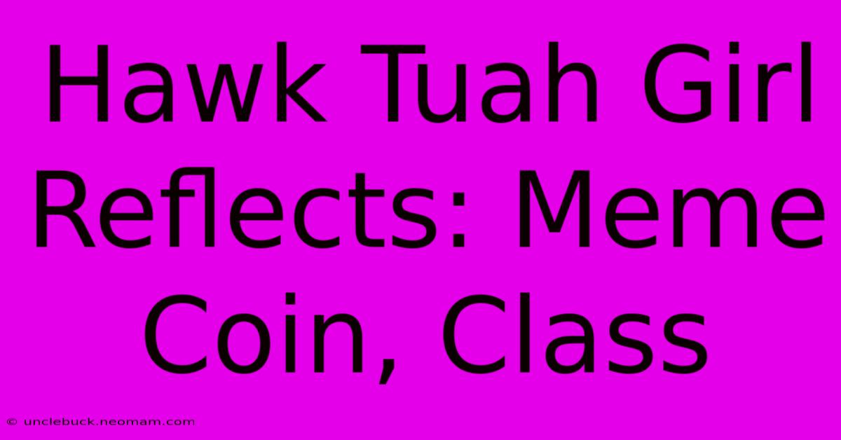 Hawk Tuah Girl Reflects: Meme Coin, Class