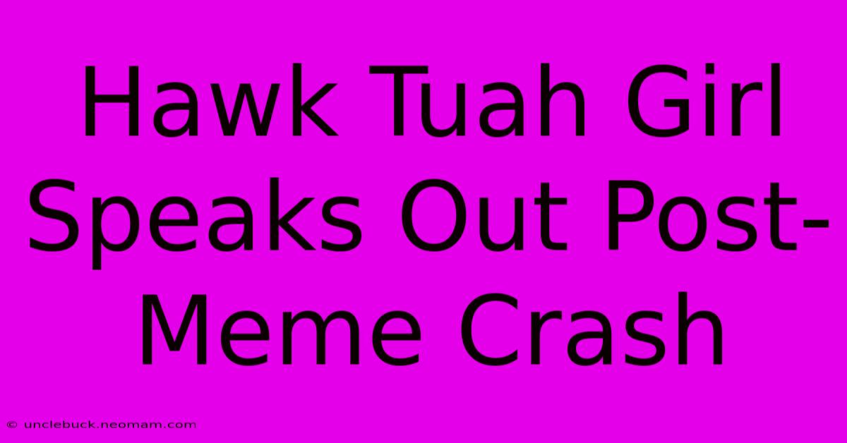 Hawk Tuah Girl Speaks Out Post-Meme Crash