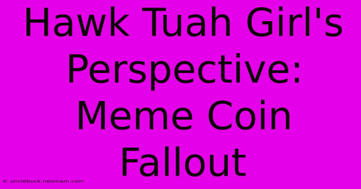 Hawk Tuah Girl's Perspective: Meme Coin Fallout