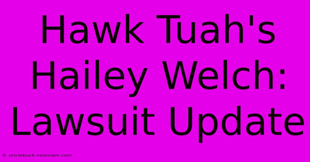 Hawk Tuah's Hailey Welch: Lawsuit Update