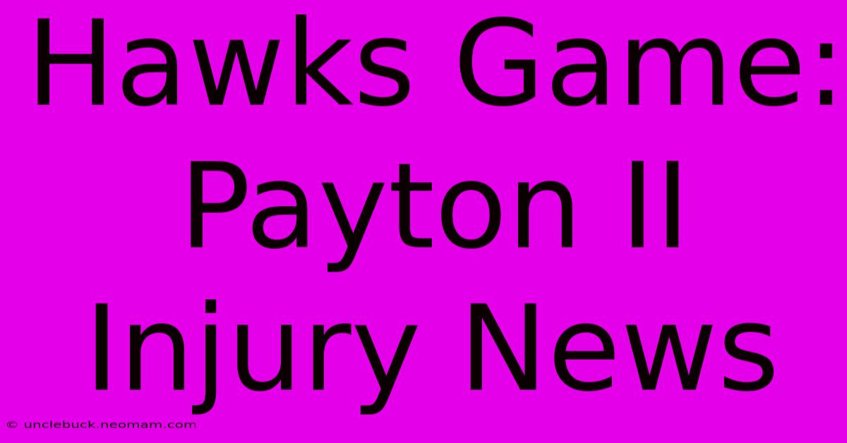 Hawks Game: Payton II Injury News