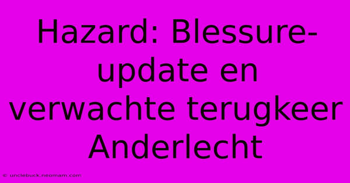 Hazard: Blessure-update En Verwachte Terugkeer Anderlecht 