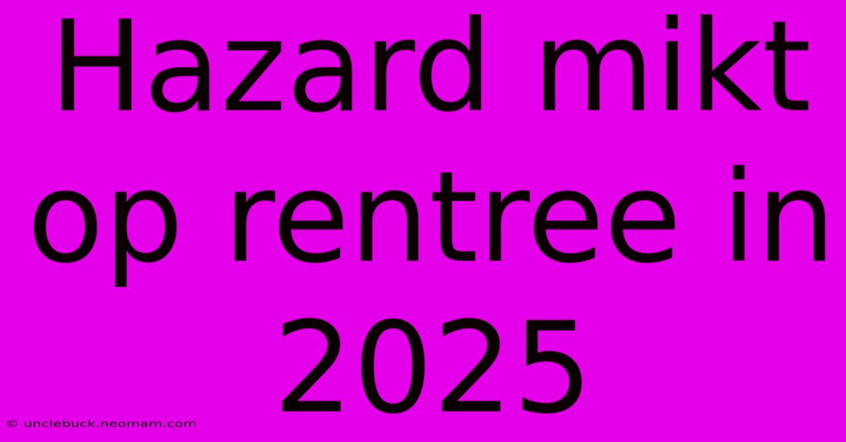 Hazard Mikt Op Rentree In 2025