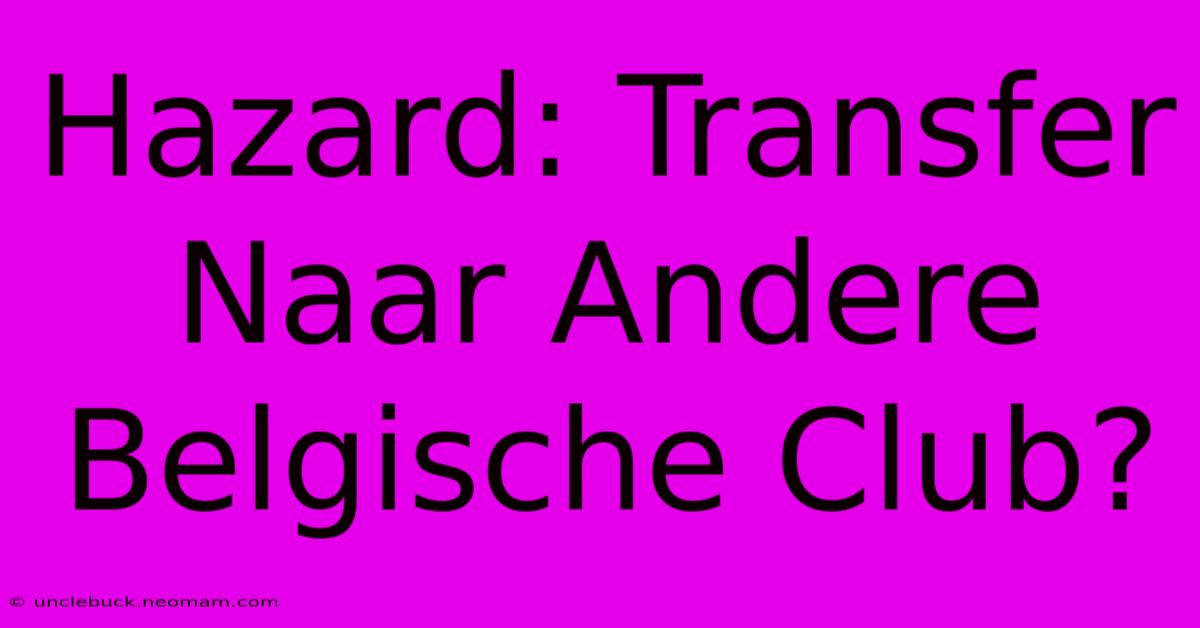 Hazard: Transfer Naar Andere Belgische Club?