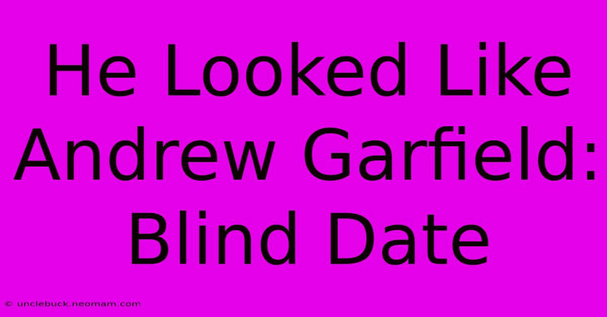 He Looked Like Andrew Garfield: Blind Date