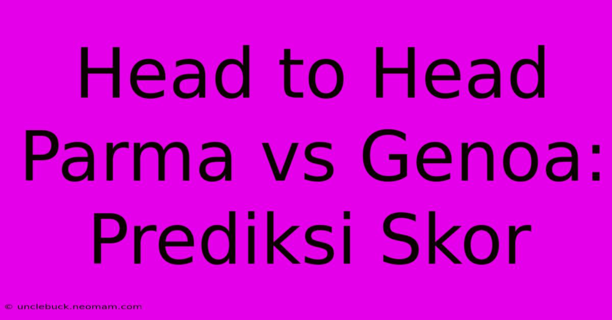 Head To Head Parma Vs Genoa: Prediksi Skor