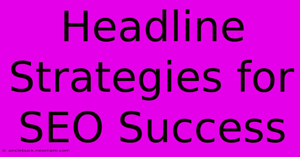 Headline Strategies For SEO Success 