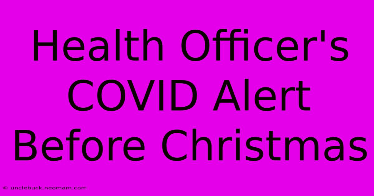 Health Officer's COVID Alert Before Christmas