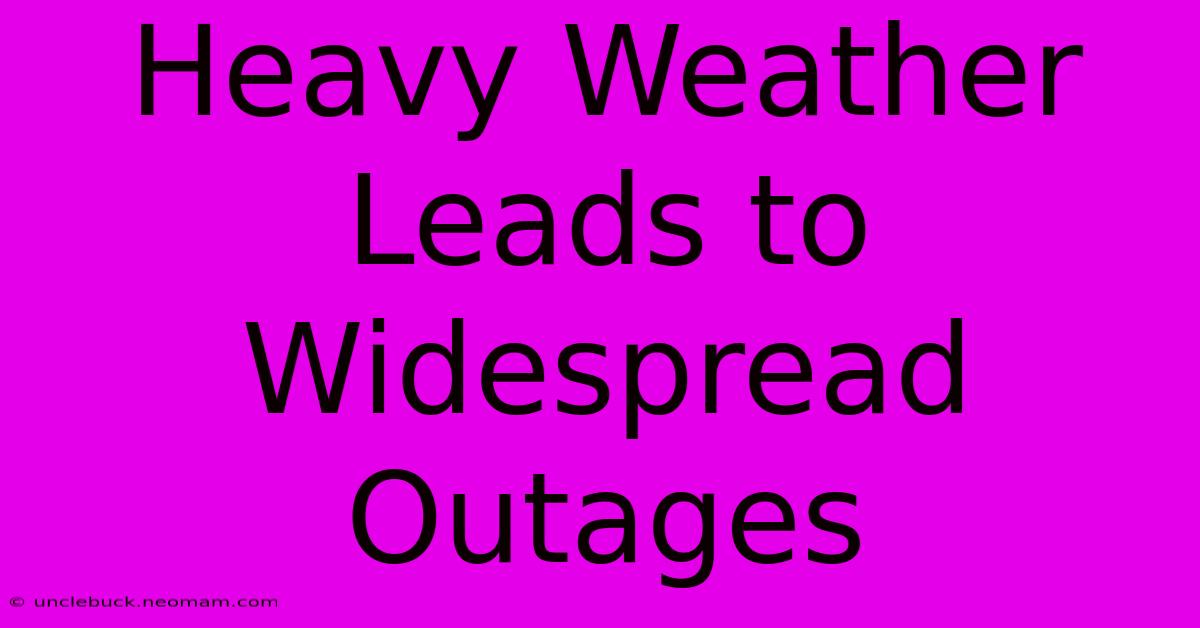 Heavy Weather Leads To Widespread Outages