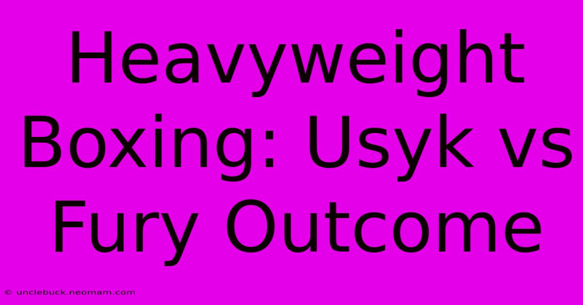 Heavyweight Boxing: Usyk Vs Fury Outcome