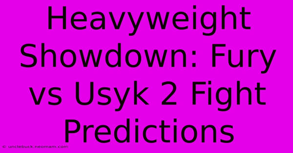 Heavyweight Showdown: Fury Vs Usyk 2 Fight Predictions