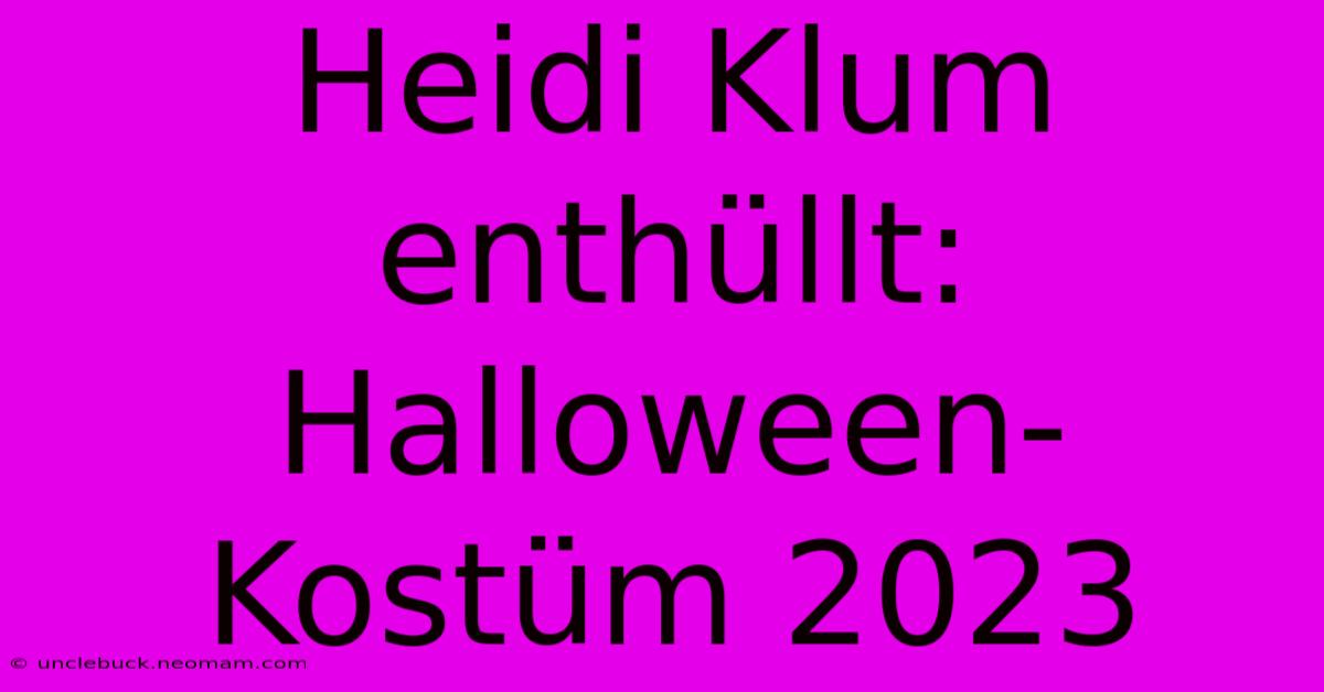 Heidi Klum Enthüllt: Halloween-Kostüm 2023