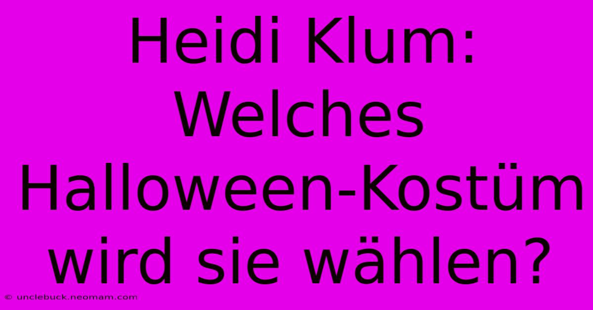 Heidi Klum: Welches Halloween-Kostüm Wird Sie Wählen?