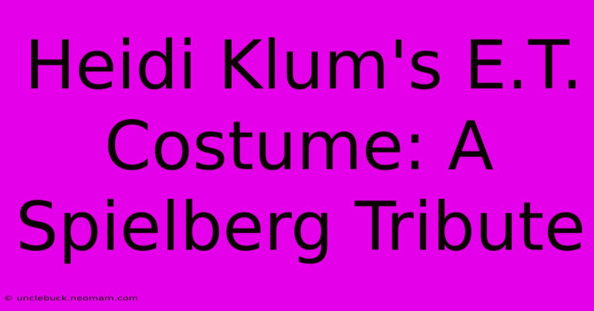 Heidi Klum's E.T. Costume: A Spielberg Tribute