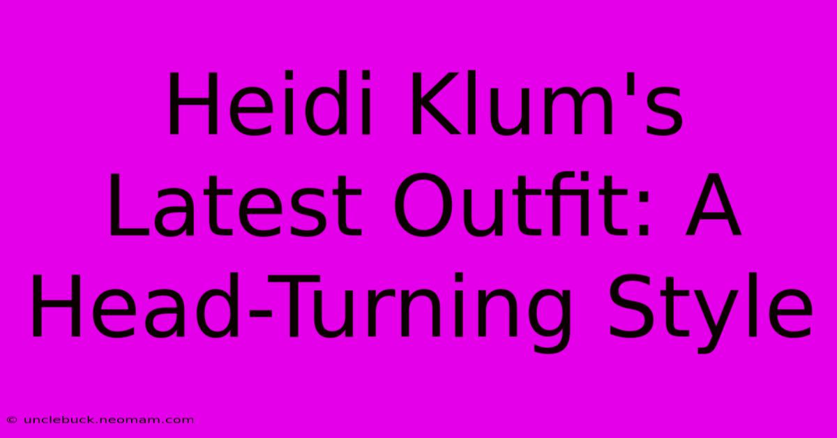 Heidi Klum's Latest Outfit: A Head-Turning Style