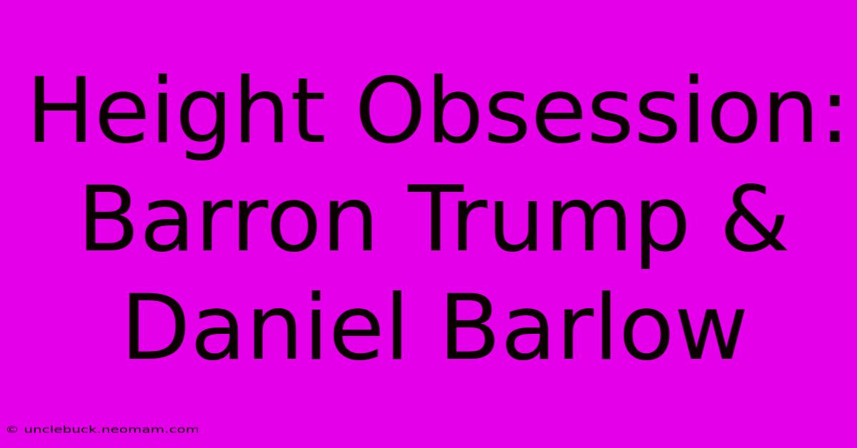 Height Obsession: Barron Trump & Daniel Barlow