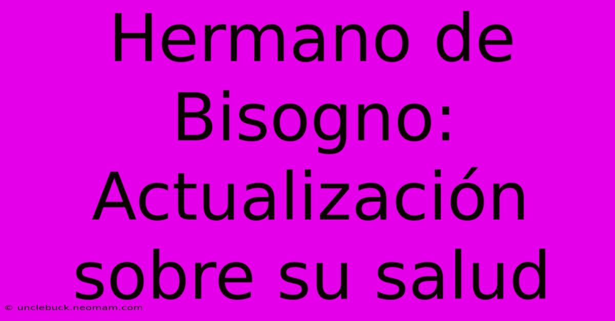 Hermano De Bisogno: Actualización Sobre Su Salud 