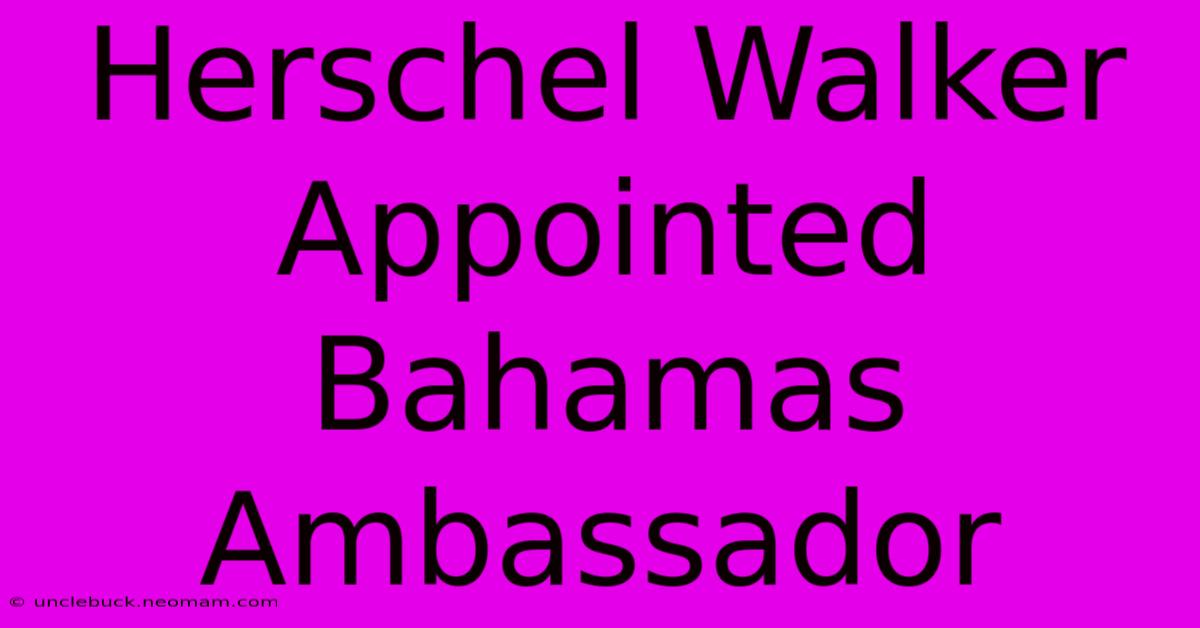 Herschel Walker Appointed Bahamas Ambassador