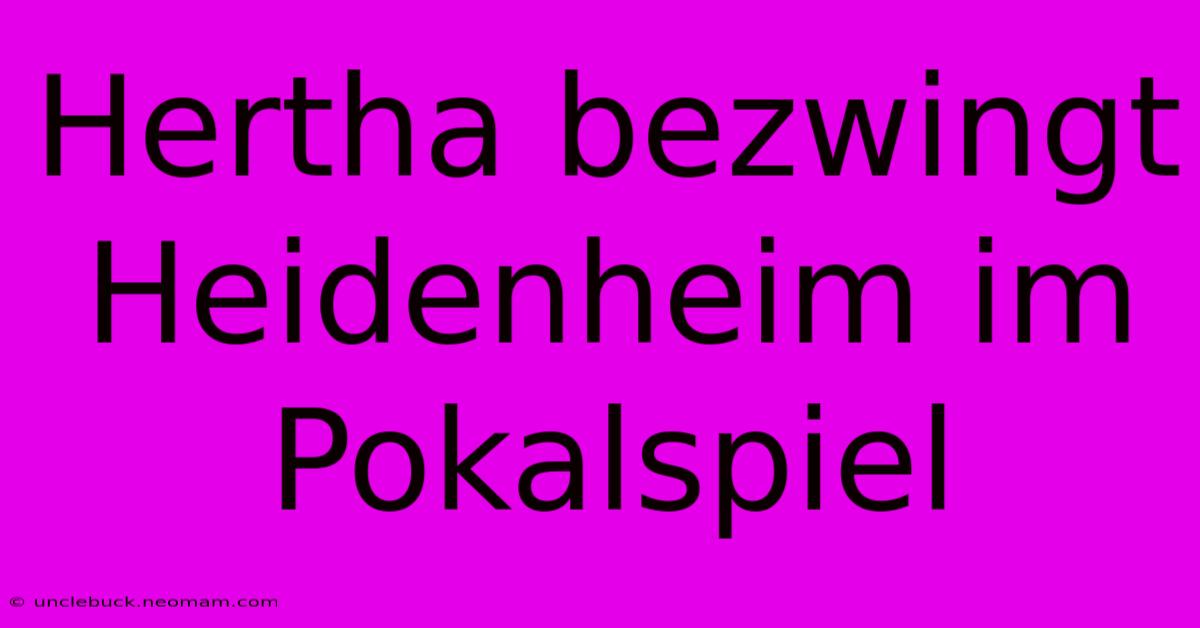 Hertha Bezwingt Heidenheim Im Pokalspiel