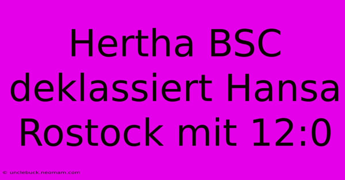 Hertha BSC Deklassiert Hansa Rostock Mit 12:0