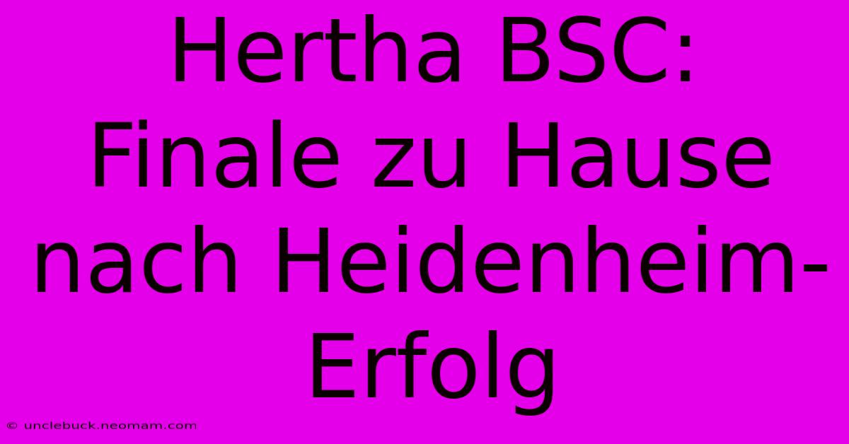 Hertha BSC: Finale Zu Hause Nach Heidenheim-Erfolg 