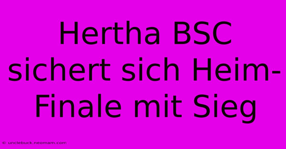 Hertha BSC Sichert Sich Heim-Finale Mit Sieg