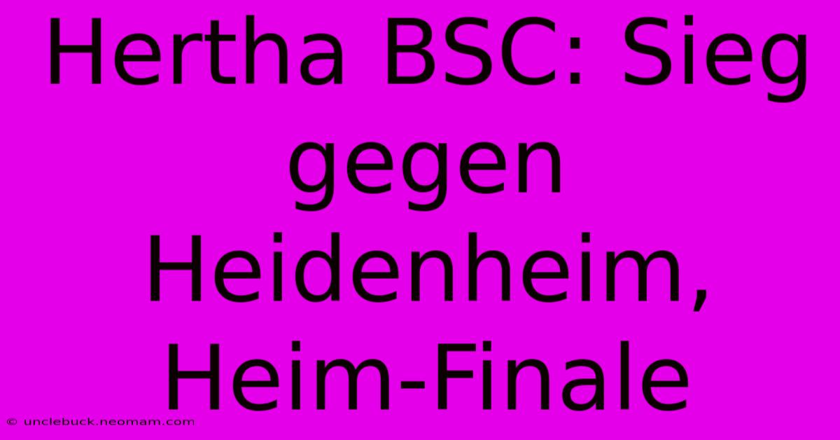 Hertha BSC: Sieg Gegen Heidenheim, Heim-Finale