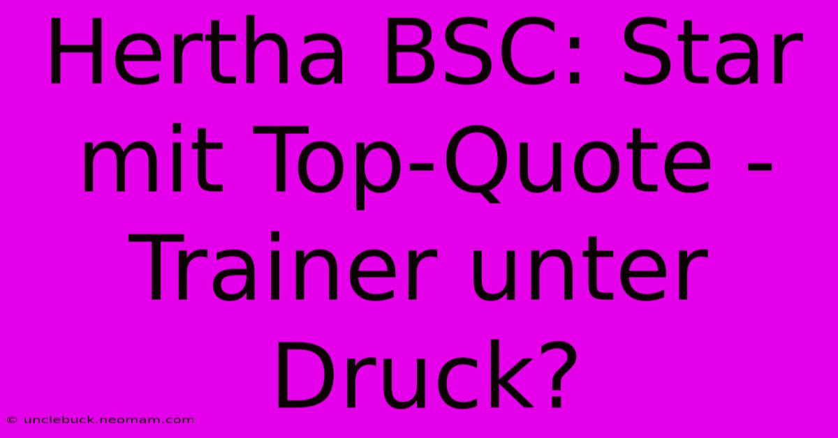 Hertha BSC: Star Mit Top-Quote - Trainer Unter Druck?