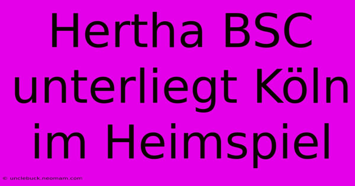 Hertha BSC Unterliegt Köln Im Heimspiel