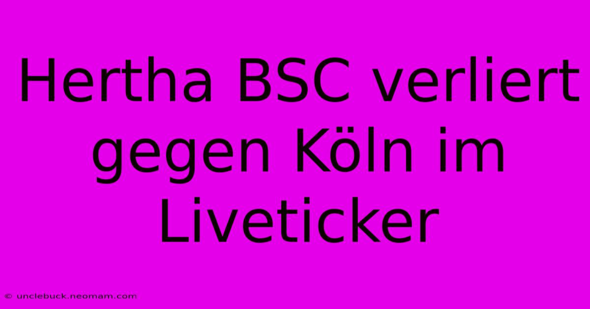 Hertha BSC Verliert Gegen Köln Im Liveticker 