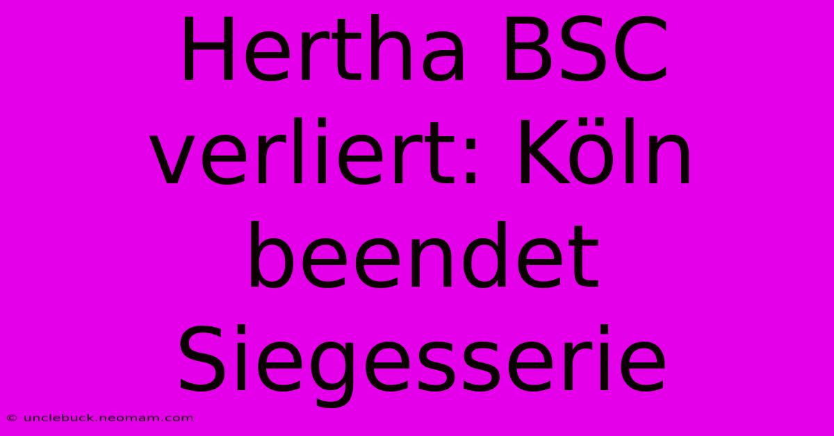 Hertha BSC Verliert: Köln Beendet Siegesserie