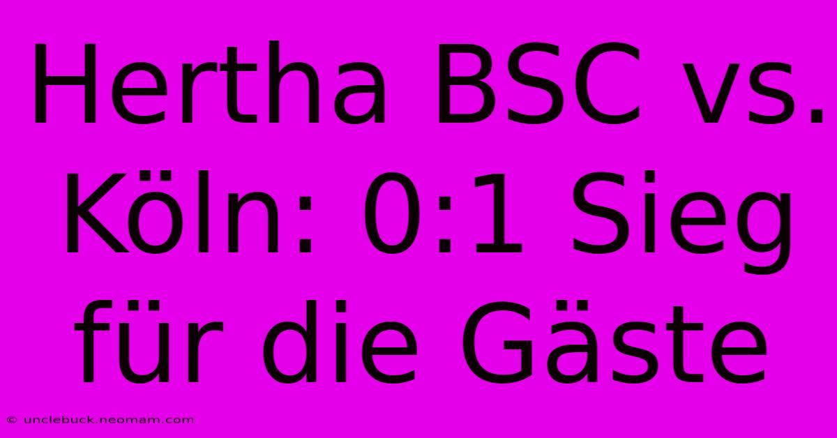 Hertha BSC Vs. Köln: 0:1 Sieg Für Die Gäste