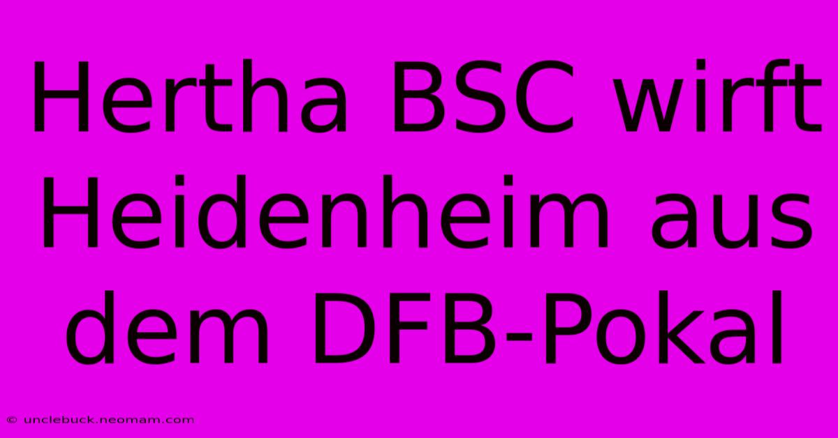 Hertha BSC Wirft Heidenheim Aus Dem DFB-Pokal 