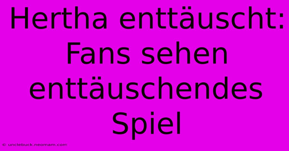 Hertha Enttäuscht:  Fans Sehen Enttäuschendes Spiel