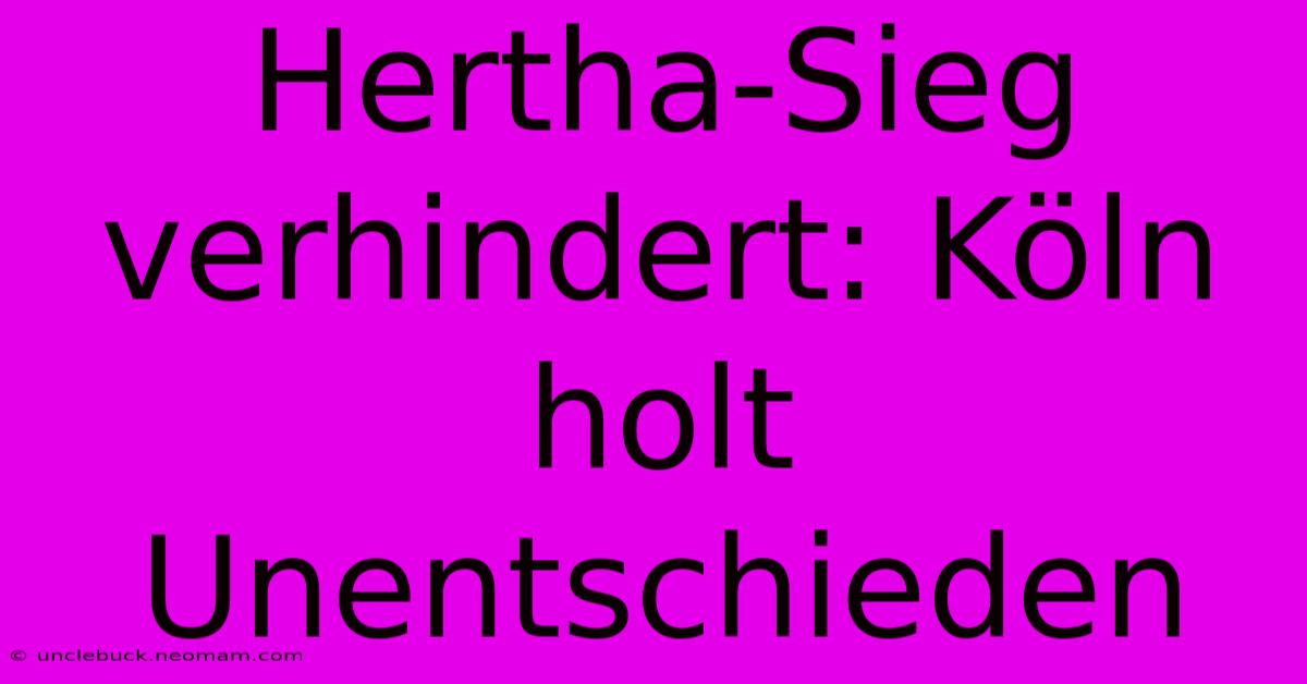 Hertha-Sieg Verhindert: Köln Holt Unentschieden