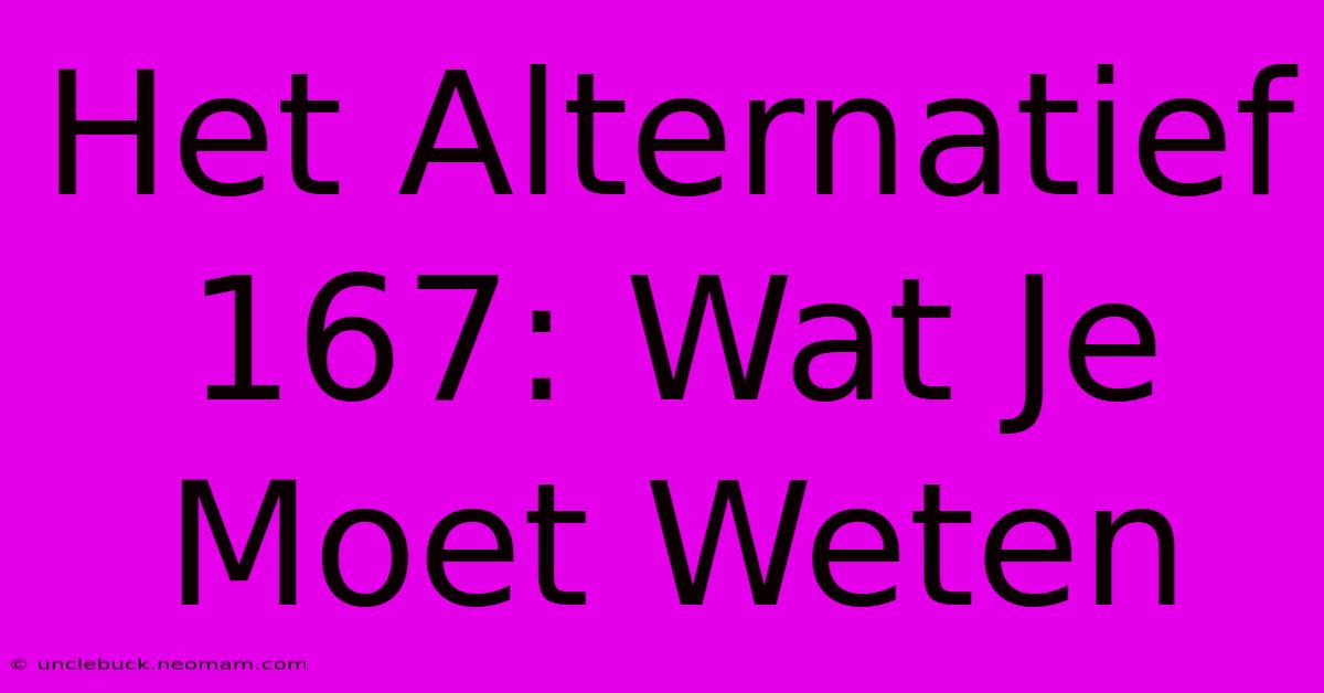 Het Alternatief 167: Wat Je Moet Weten