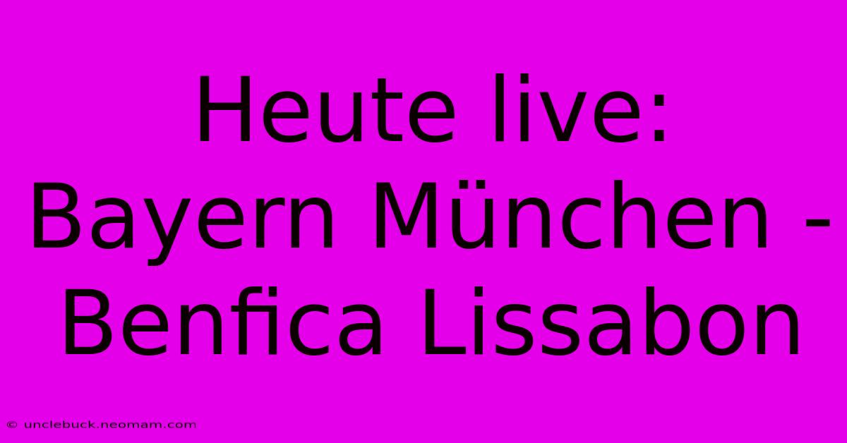 Heute Live: Bayern München - Benfica Lissabon