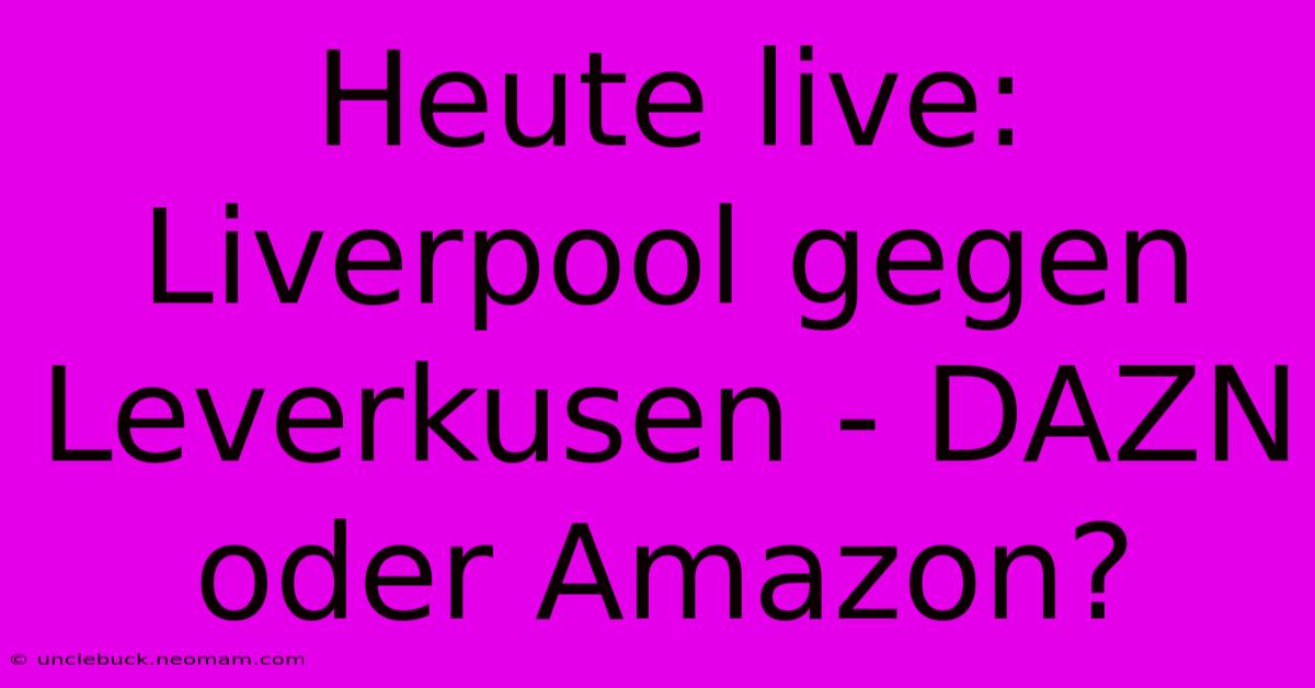 Heute Live: Liverpool Gegen Leverkusen - DAZN Oder Amazon?