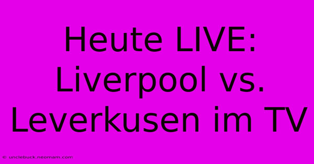 Heute LIVE: Liverpool Vs. Leverkusen Im TV