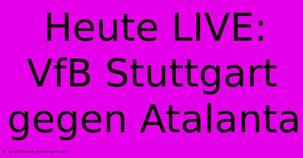 Heute LIVE: VfB Stuttgart Gegen Atalanta