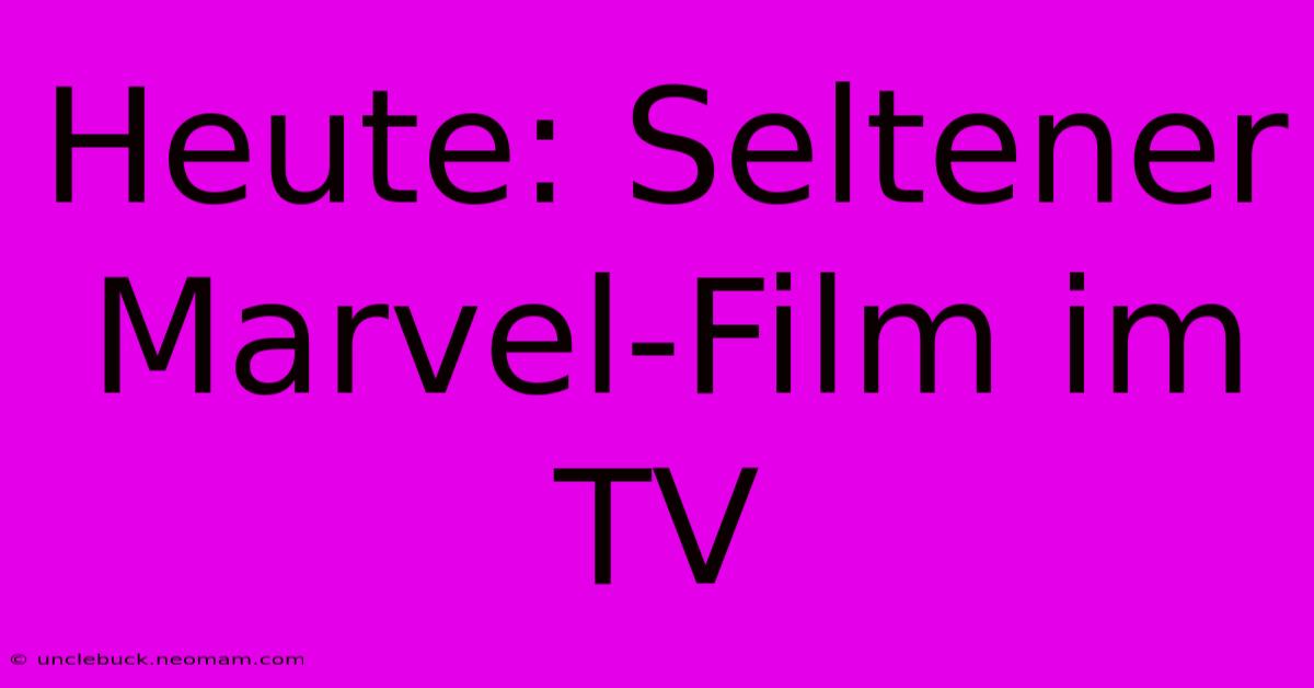 Heute: Seltener Marvel-Film Im TV