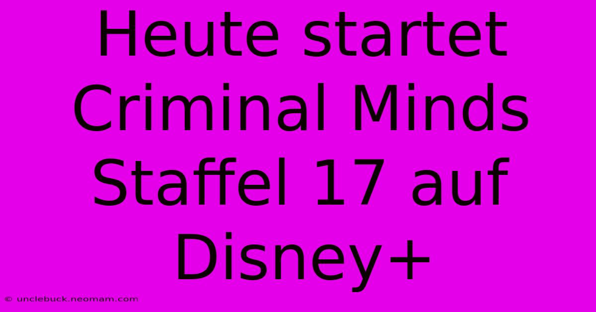 Heute Startet Criminal Minds Staffel 17 Auf Disney+