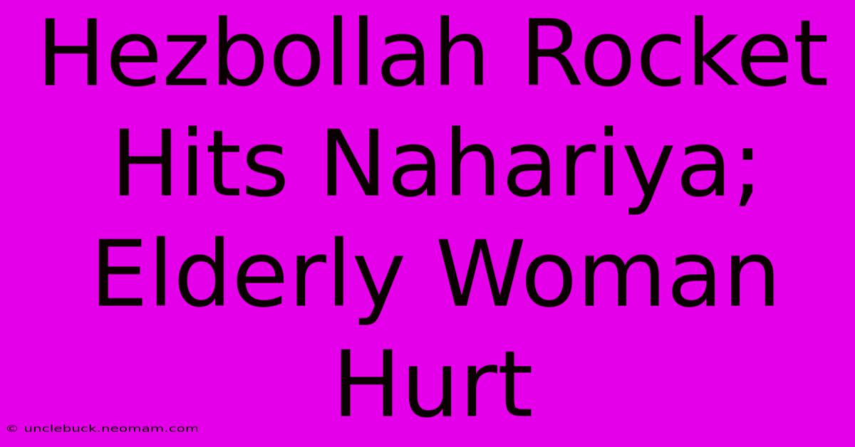 Hezbollah Rocket Hits Nahariya; Elderly Woman Hurt