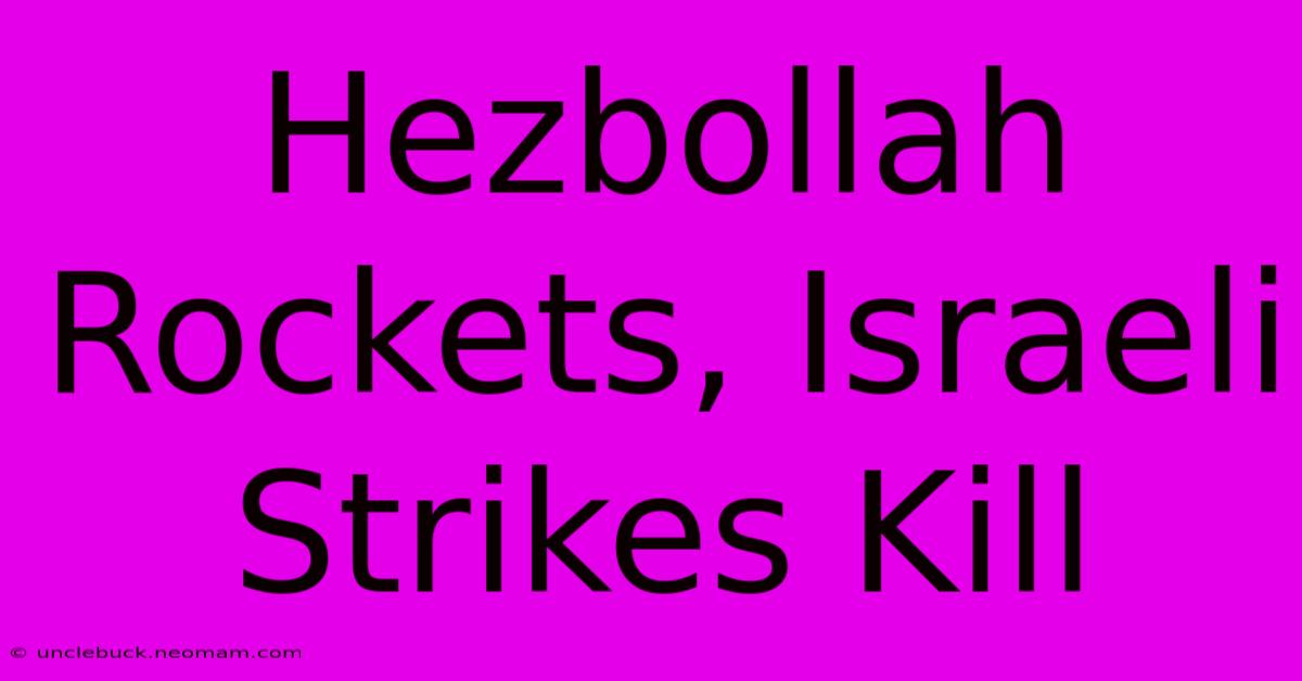 Hezbollah Rockets, Israeli Strikes Kill