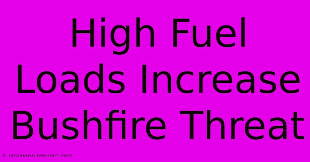 High Fuel Loads Increase Bushfire Threat