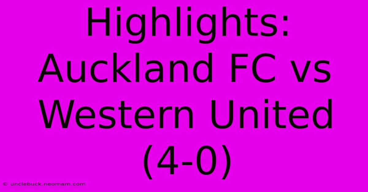 Highlights: Auckland FC Vs Western United (4-0)