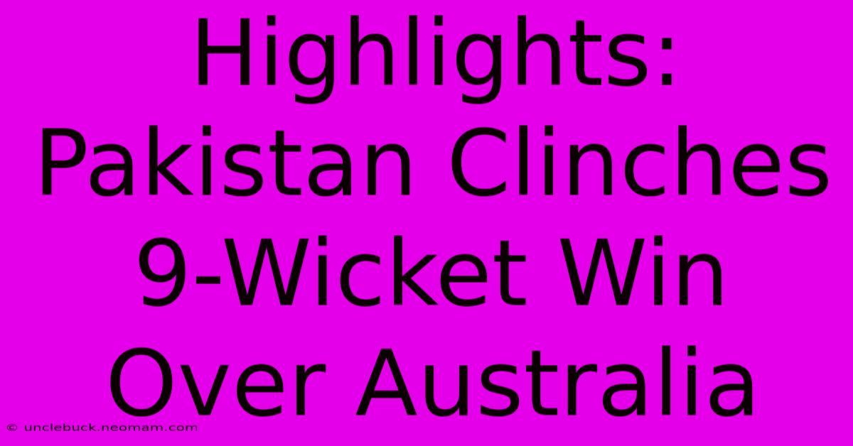 Highlights: Pakistan Clinches 9-Wicket Win Over Australia 