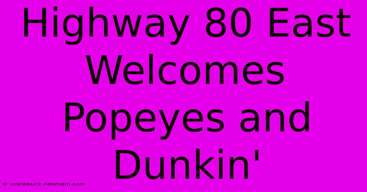 Highway 80 East Welcomes Popeyes And Dunkin'